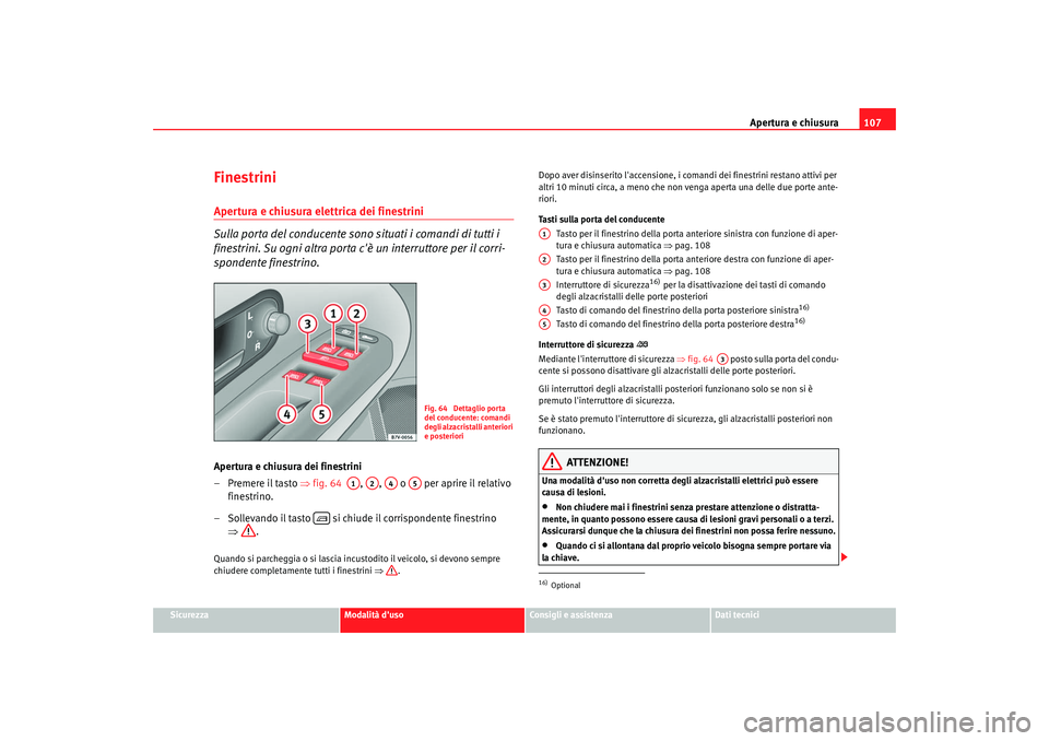 Seat Alhambra 2007  Manuale del proprietario (in Italian) Apertura e chiusura107
Sicurezza
Modalità duso
Consigli e assistenza
Dati tecnici
FinestriniApertura e chiusura elettrica dei finestrini
Sulla porta del conducente sono situati i comandi di tutti i 