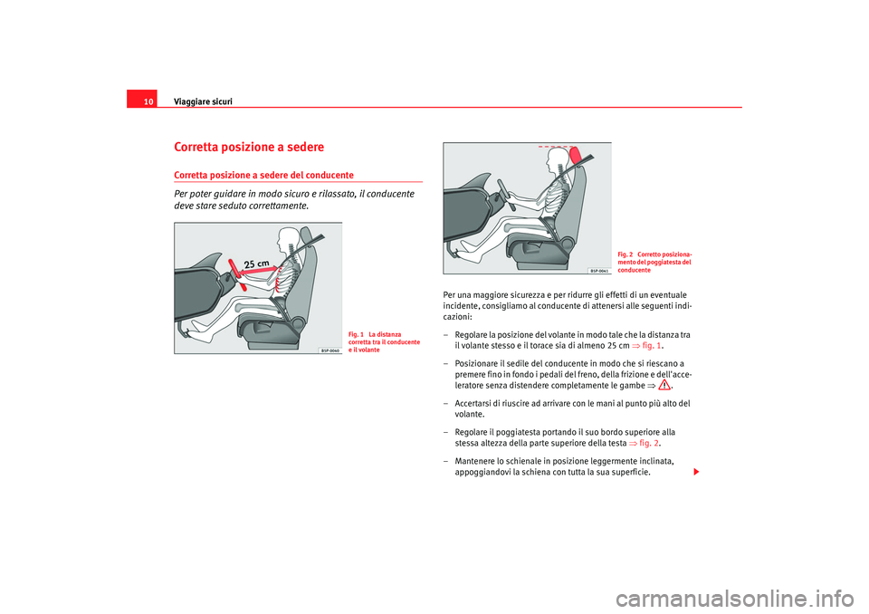 Seat Alhambra 2007  Manuale del proprietario (in Italian) Viaggiare sicuri
10Corretta posizione a sedereCorretta posizione a sedere del conducente
Per poter guidare in modo sicuro e rilassato, il conducente 
deve stare seduto correttamente.
Per una maggiore 