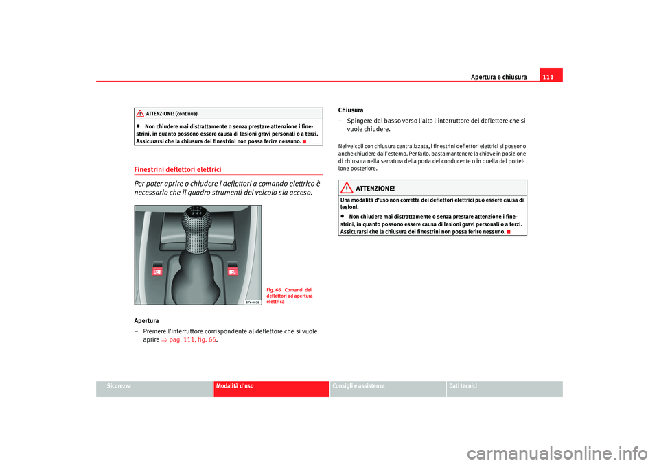 Seat Alhambra 2007  Manuale del proprietario (in Italian) Apertura e chiusura111
Sicurezza
Modalità duso
Consigli e assistenza
Dati tecnici
•
Non chiudere mai distrattamente o senza prestare attenzione i fine-
strini, in quanto possono essere causa di le