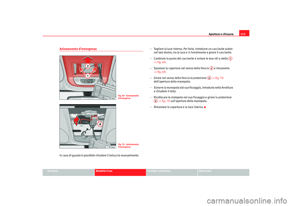 Seat Alhambra 2007  Manuale del proprietario (in Italian) Apertura e chiusura115
Sicurezza
Modalità duso
Consigli e assistenza
Dati tecnici
Azionamento demergenzaIn caso di guasto è possibile chiudere il tettuccio manualmente: – Togliere la luce intern
