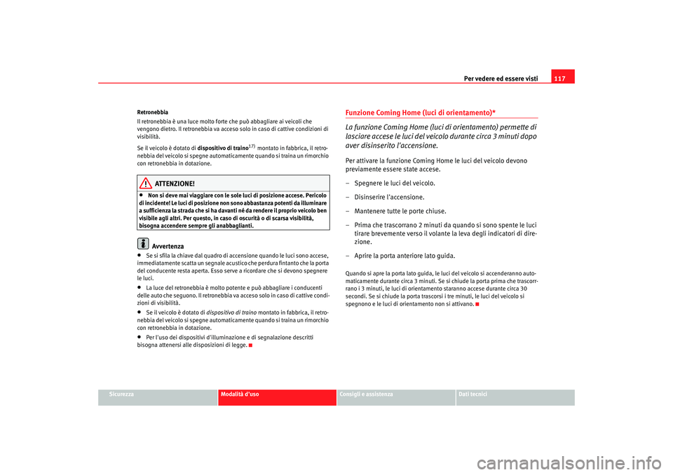 Seat Alhambra 2007  Manuale del proprietario (in Italian) Per vedere ed essere visti117
Sicurezza
Modalità duso
Consigli e assistenza
Dati tecnici
Retronebbia
Il retronebbia è una luce molto forte che può abbagliare ai veicoli che 
vengono dietro. Il ret