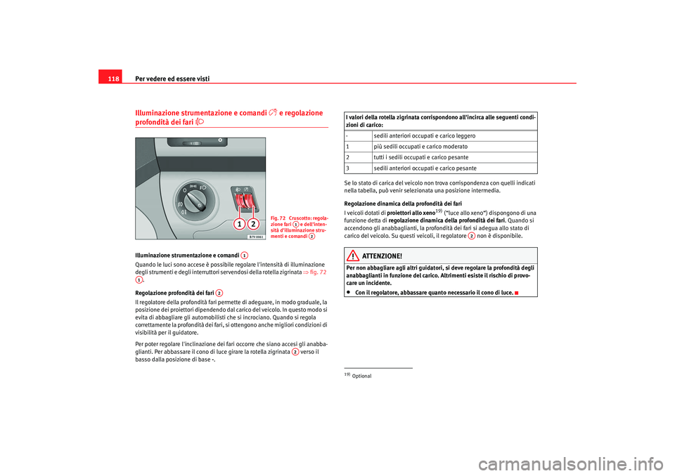 Seat Alhambra 2007  Manuale del proprietario (in Italian) Per vedere ed essere visti
118Illuminazione strumentazione e comandi 

 e regolazione 
profondità dei fari 

Illuminazione strumentazione e comandi 
Quando le luci sono accese è possibile rego