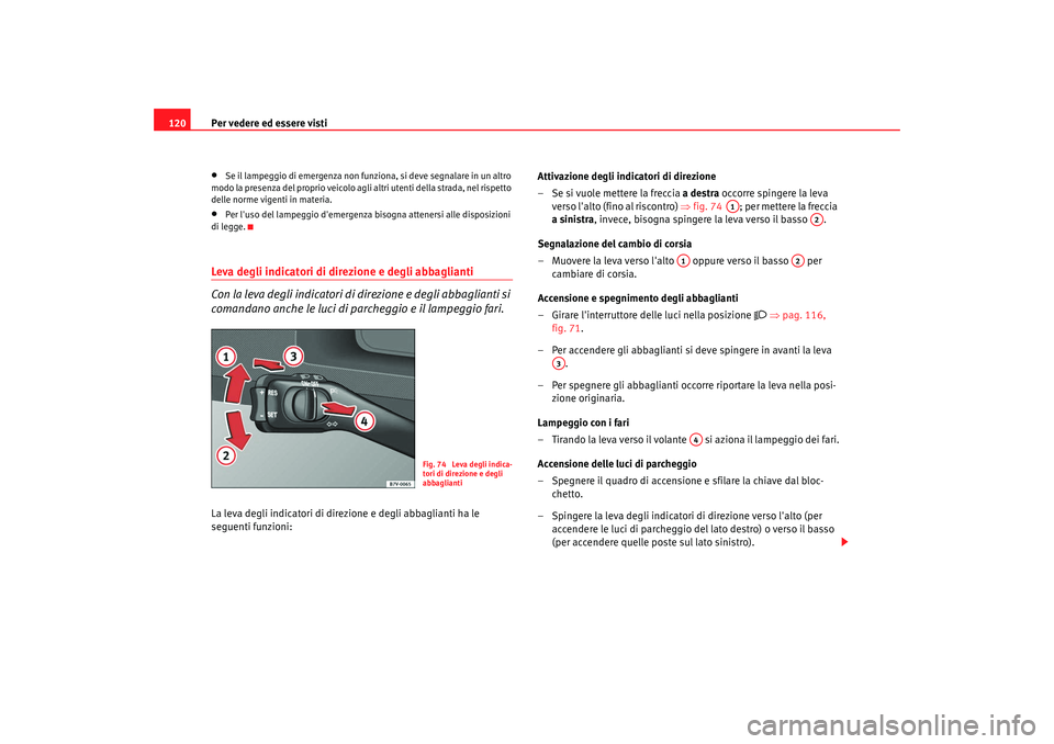 Seat Alhambra 2007  Manuale del proprietario (in Italian) Per vedere ed essere visti
120•
Se il lampeggio di emergenza non funziona, si deve segnalare in un altro 
modo la presenza del proprio veicolo agli altri utenti della strada, nel rispetto 
delle nor
