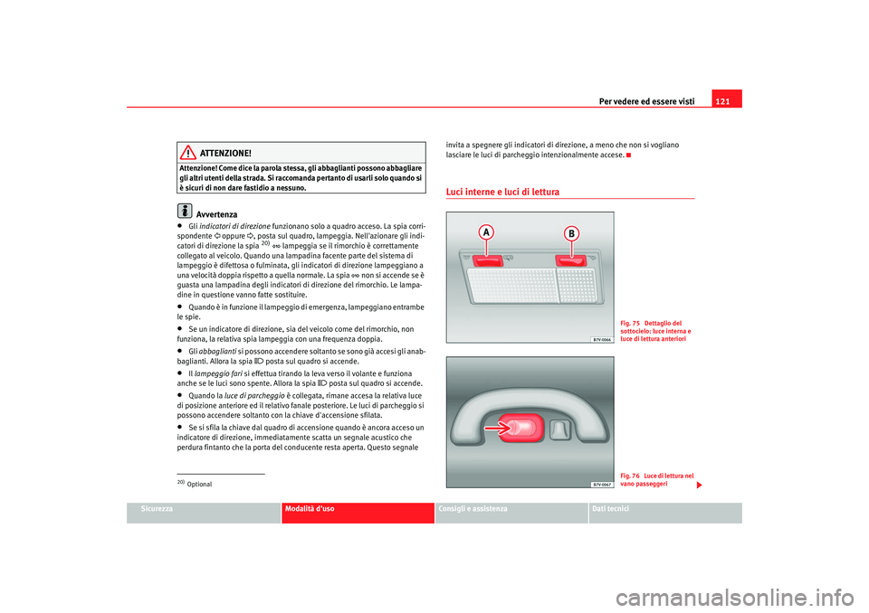 Seat Alhambra 2007  Manuale del proprietario (in Italian) Per vedere ed essere visti121
Sicurezza
Modalità duso
Consigli e assistenza
Dati tecnici
ATTENZIONE!
Attenzione! Come dice la parola stessa, gli abbaglianti possono abbagliare 
gli altri utenti dell