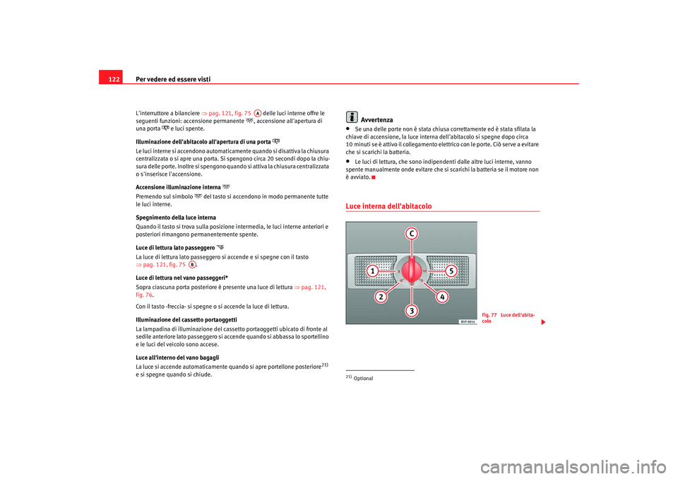 Seat Alhambra 2007  Manuale del proprietario (in Italian) Per vedere ed essere visti
122Linterruttore a bilanciere  ⇒pag. 121, fig. 75    delle luci interne offre le 
seguenti funzioni: a ccensione permanente
, accensione allapertura di 
una porta
