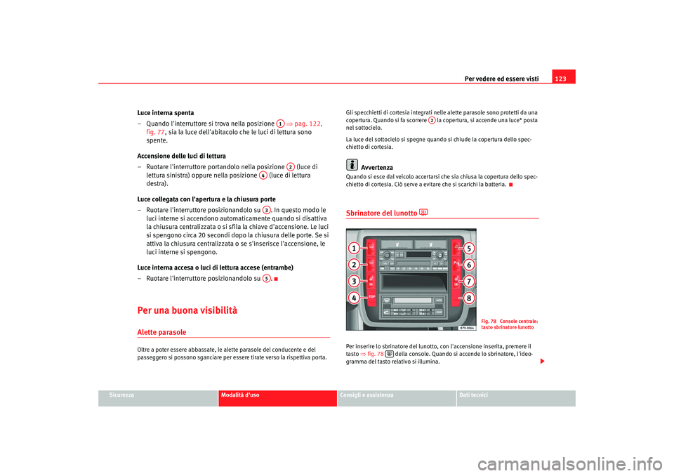 Seat Alhambra 2007  Manuale del proprietario (in Italian) Per vedere ed essere visti123
Sicurezza
Modalità duso
Consigli e assistenza
Dati tecnici
Luce interna spenta
– Quando linterruttore si trova nella posizione    ⇒pag. 122, 
fig. 77 , sia la luce