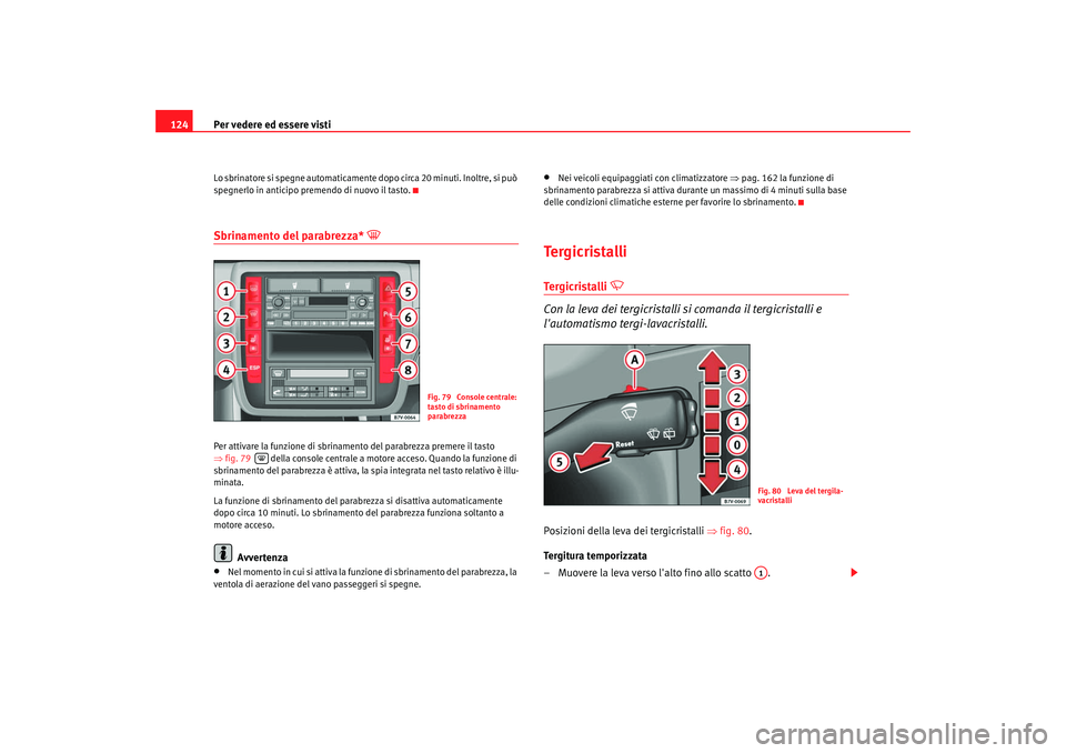 Seat Alhambra 2007  Manuale del proprietario (in Italian) Per vedere ed essere visti
124Lo sbrinatore si spegne  automaticamente dopo circa 20 minuti. Inoltre, si può 
spegnerlo in anticipo premendo di nuovo il tasto.Sbrinamento del parabrezza* 

Per att