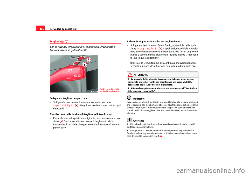 Seat Alhambra 2007  Manuale del proprietario (in Italian) Per vedere ed essere visti
126Te r g i l u n o t t o  

Con la leva del tergicristallo  si comanda il tergilunotto e 
lautomatismo tergi-lavalunotto.Collegare la tergitura temporizzata
– Spinger