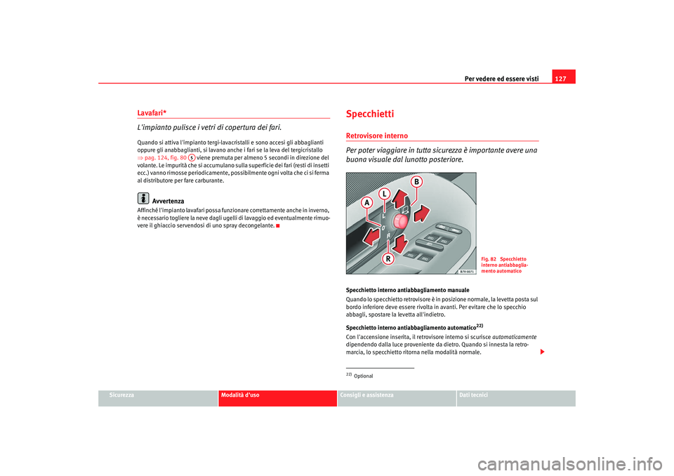 Seat Alhambra 2007  Manuale del proprietario (in Italian) Per vedere ed essere visti127
Sicurezza
Modalità duso
Consigli e assistenza
Dati tecnici
Lavafari*
Limpianto pulisce i vetri di copertura dei fari.Quando si attiva limpianto tergi-lavac ristalli e