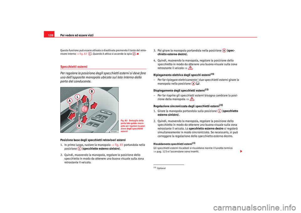 Seat Alhambra 2007  Manuale del proprietario (in Italian) Per vedere ed essere visti
128Questa funzione può essere attivata o diasttivata premendo il tasto del retro-
visore interno ⇒ fig. 82  . Quando è attiva si accende la spia  .Specchietti esterni
Pe