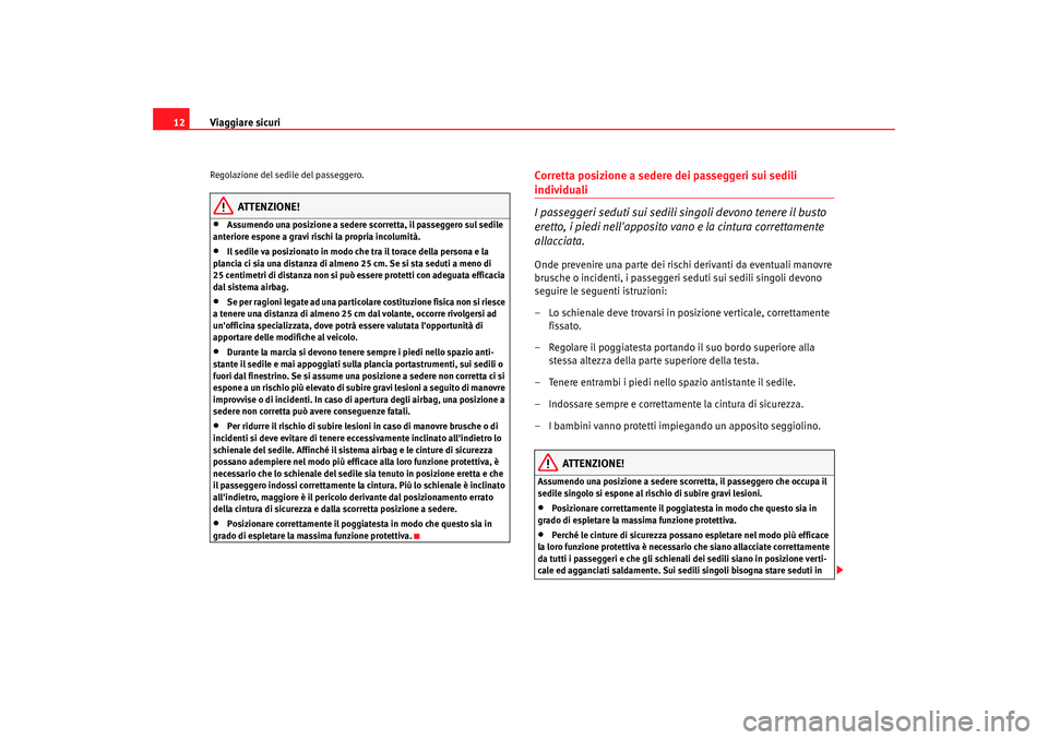 Seat Alhambra 2007  Manuale del proprietario (in Italian) Viaggiare sicuri
12Regolazione del sedile del passeggero.
ATTENZIONE!
•
Assumendo una posizione a sedere scorretta, il passeggero sul sedile 
anteriore espone a gravi rischi la propria incolumità.
