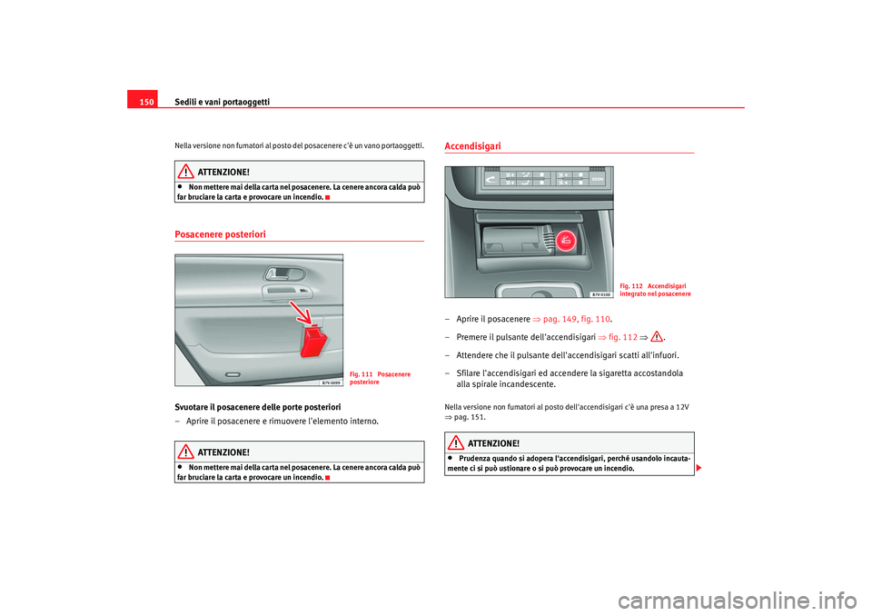 Seat Alhambra 2007 Manuale del proprietario (in Italian) Sedili e vani portaoggetti
150Nella versione non fumatori al posto del posacenere cè un vano portaoggetti.
ATTENZIONE!
•
Non mettere mai della carta nel posacenere. La cenere ancora calda può
fa Seat Alhambra 2007 Manuale del proprietario (in Italian) Sedili e vani portaoggetti
150Nella versione non fumatori al posto del posacenere cè un vano portaoggetti.
ATTENZIONE!
•
Non mettere mai della carta nel posacenere. La cenere ancora calda può
fa