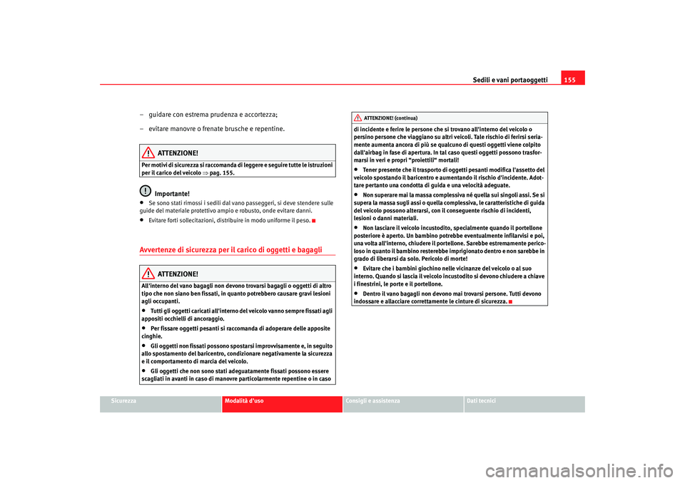 Seat Alhambra 2007 Manuale del proprietario (in Italian) Sedili e vani portaoggetti155
Sicurezza
Modalità duso
Consigli e assistenza
Dati tecnici
– guidare con estrema prudenza e accortezza;
– evitare manovre o frenate brusche e repentine.
ATTENZIONE! Seat Alhambra 2007 Manuale del proprietario (in Italian) Sedili e vani portaoggetti155
Sicurezza
Modalità duso
Consigli e assistenza
Dati tecnici
– guidare con estrema prudenza e accortezza;
– evitare manovre o frenate brusche e repentine.
ATTENZIONE!