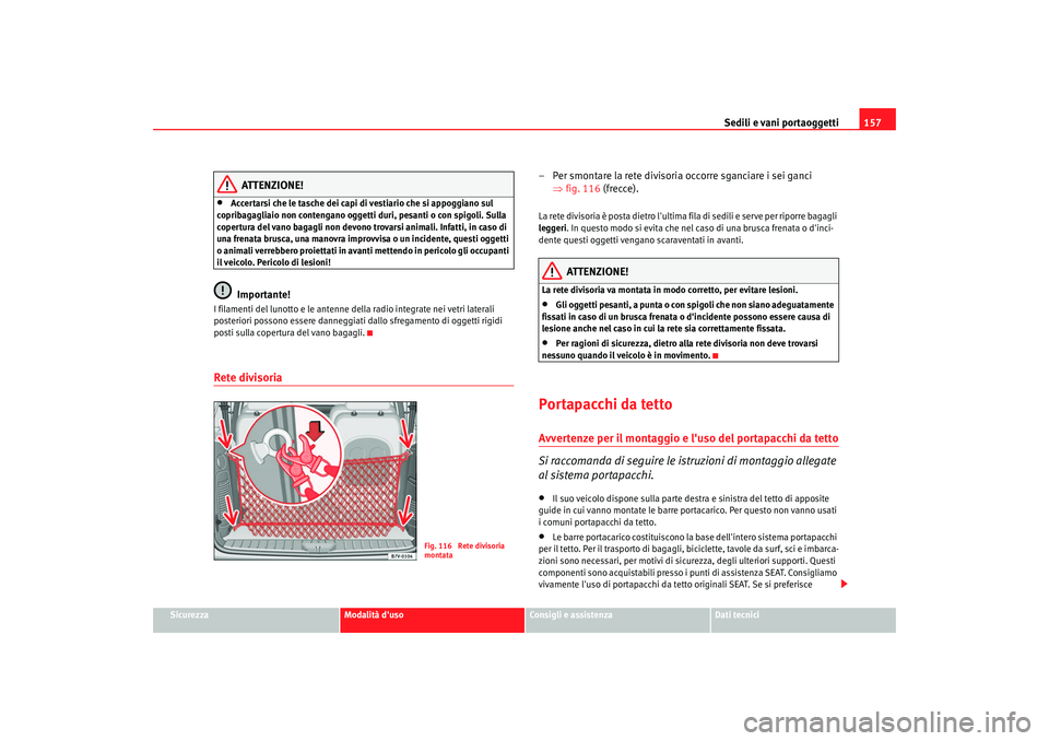 Seat Alhambra 2007 Manuale del proprietario (in Italian) Sedili e vani portaoggetti157
Sicurezza
Modalità duso
Consigli e assistenza
Dati tecnici
ATTENZIONE!
•
Accertarsi che le tasche dei capi di vestiario che si appoggiano sul
copribagagliaio non con Seat Alhambra 2007 Manuale del proprietario (in Italian) Sedili e vani portaoggetti157
Sicurezza
Modalità duso
Consigli e assistenza
Dati tecnici
ATTENZIONE!
•
Accertarsi che le tasche dei capi di vestiario che si appoggiano sul
copribagagliaio non con