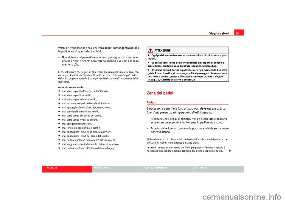 Seat Alhambra 2007  Manuale del proprietario (in Italian) Viaggiare sicuri15
Sicurezza
Modalità duso
Consigli e assistenza
Dati tecnici
veicolo è responsabile della sicurezza di tutti i passeggeri a bordo e 
in particolare di quella dei bambini.
– Non s