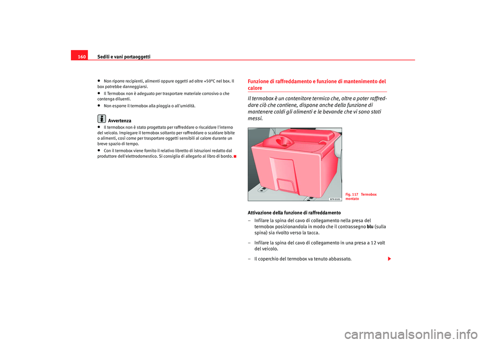 Seat Alhambra 2007 Manuale del proprietario (in Italian) Sedili e vani portaoggetti
160•
Non riporre recipienti, alimenti oppure oggetti ad oltre +50°C nel box. Il
box potrebbe danneggiarsi.
•
Il Termobox non è adeguato per trasportare materiale cor Seat Alhambra 2007 Manuale del proprietario (in Italian) Sedili e vani portaoggetti
160•
Non riporre recipienti, alimenti oppure oggetti ad oltre +50°C nel box. Il
box potrebbe danneggiarsi.
•
Il Termobox non è adeguato per trasportare materiale cor