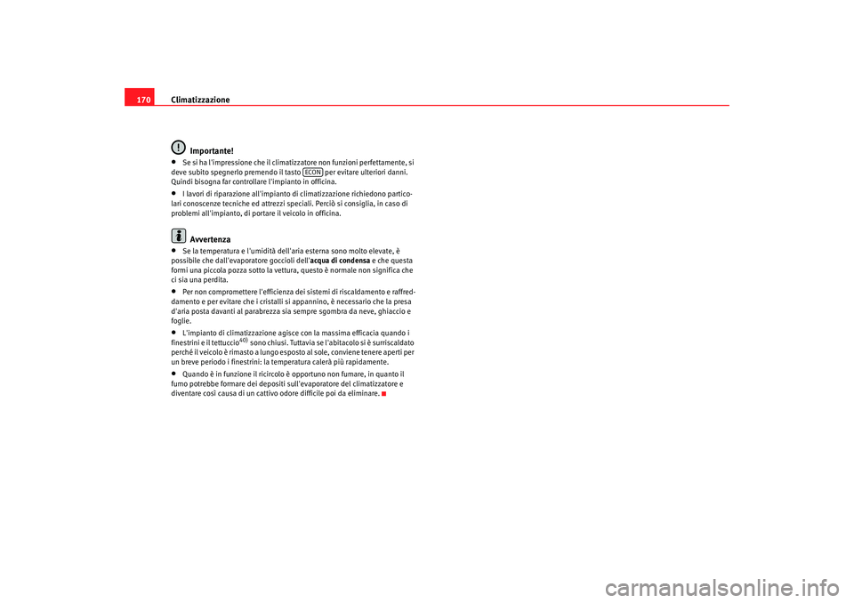 Seat Alhambra 2007 Manuale del proprietario (in Italian) Climatizzazione
170
Importante!•
Se si ha limpressione che il climatizzatore non funzioni perfettamente, si
deve subito spegnerlo premendo il tasto per evitare ulteriori danni.
Quindi bisogna f Seat Alhambra 2007 Manuale del proprietario (in Italian) Climatizzazione
170
Importante!•
Se si ha limpressione che il climatizzatore non funzioni perfettamente, si
deve subito spegnerlo premendo il tasto per evitare ulteriori danni.
Quindi bisogna f