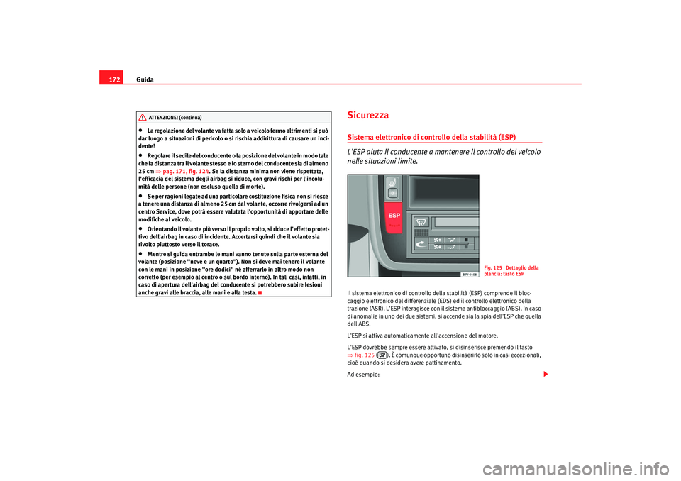 Seat Alhambra 2007  Manuale del proprietario (in Italian) Guida
172•
La regolazione del volante va fatta solo a veicolo fermo altrimenti si può 
dar luogo a situazioni di pericolo o si rischia addirittura di causare un inci-
dente!
•
Regolare il sedile 