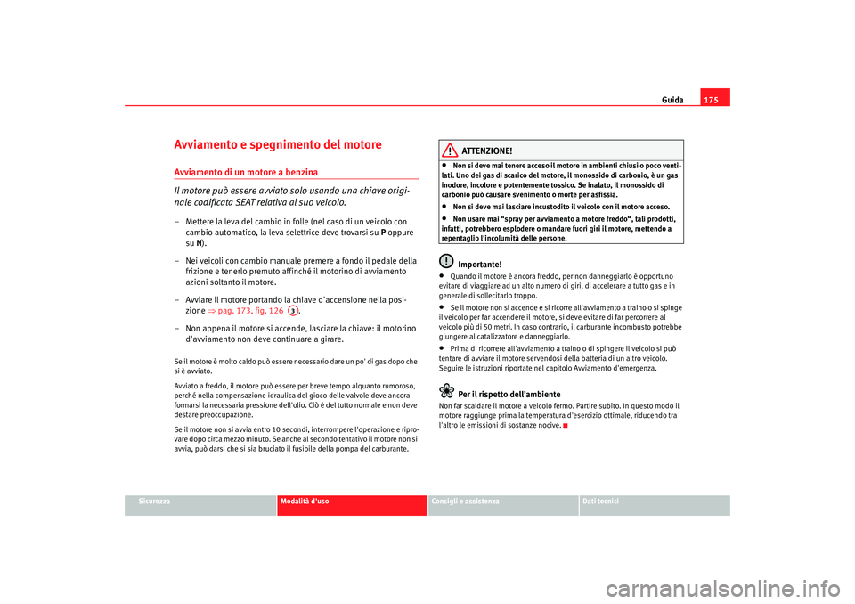 Seat Alhambra 2007 Manuale del proprietario (in Italian) Guida175
Sicurezza
Modalità duso
Consigli e assistenza
Dati tecnici
Avviamento e spegnimento del motoreAvviamento di un motore a benzina
Il motore può essere avviato solo usando una chiave origi-
n Seat Alhambra 2007 Manuale del proprietario (in Italian) Guida175
Sicurezza
Modalità duso
Consigli e assistenza
Dati tecnici
Avviamento e spegnimento del motoreAvviamento di un motore a benzina
Il motore può essere avviato solo usando una chiave origi-
n