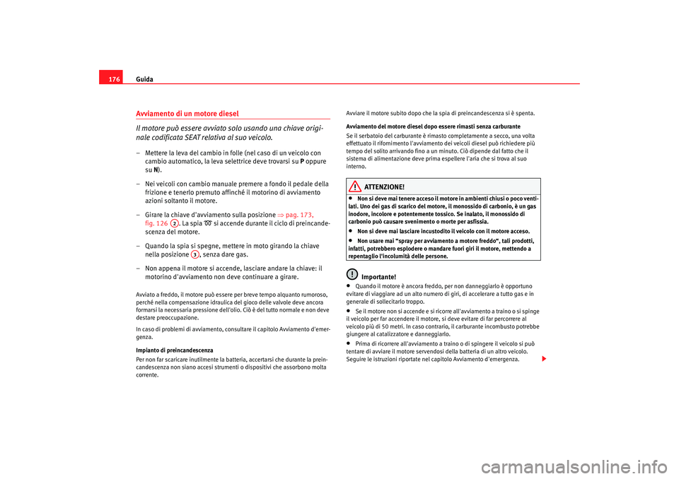 Seat Alhambra 2007 Manuale del proprietario (in Italian) Guida
176Avviamento di un motore diesel
Il motore può essere avviato solo usando una chiave origi-
nale codificata SEAT relativa al suo veicolo.– Mettere la leva del cambio in folle (nel caso di un Seat Alhambra 2007 Manuale del proprietario (in Italian) Guida
176Avviamento di un motore diesel
Il motore può essere avviato solo usando una chiave origi-
nale codificata SEAT relativa al suo veicolo.– Mettere la leva del cambio in folle (nel caso di un