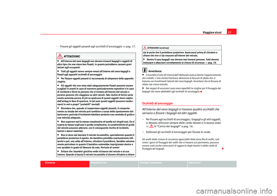 Seat Alhambra 2007  Manuale del proprietario (in Italian) Viaggiare sicuri17
Sicurezza
Modalità duso
Consigli e assistenza
Dati tecnici
– Fissare gli oggetti pesanti agli occhielli dancoraggio ⇒ pag. 17.
ATTENZIONE!
•
Allinterno del vano bagagli no