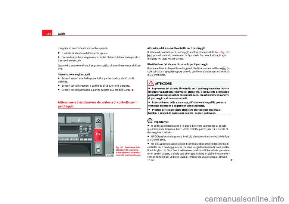 Seat Alhambra 2007  Manuale del proprietario (in Italian) Guida
186Il segnale di avvertimento si disattiva quando:•
il veicolo si allontana dallostacolo oppure
•
i sensori esterni non colgono variazioni di distanza dallostacolo per circa 
3 secondi con