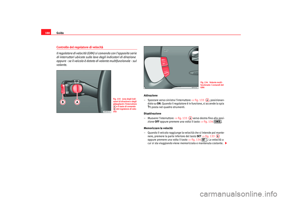 Seat Alhambra 2007 Manuale del proprietario (in Italian) Guida
188Controllo del regolatore di velocità
Il regolatore di velocità (GRA) si comanda con lapposita serie
di interruttori ubicata sulla leva degli indicatori di direzione
oppure - se il veico Seat Alhambra 2007 Manuale del proprietario (in Italian) Guida
188Controllo del regolatore di velocità
Il regolatore di velocità (GRA) si comanda con lapposita serie
di interruttori ubicata sulla leva degli indicatori di direzione
oppure - se il veico