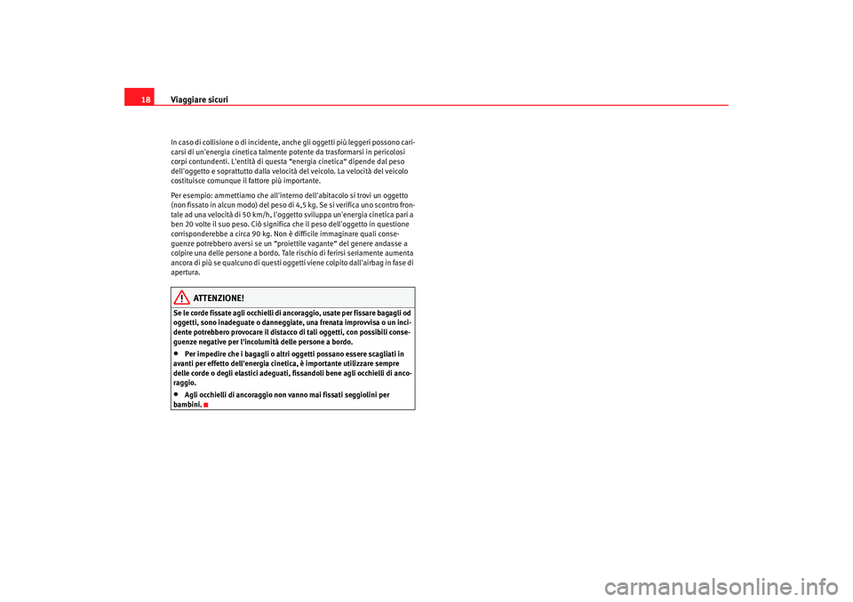 Seat Alhambra 2007  Manuale del proprietario (in Italian) Viaggiare sicuri
18In caso di collisione o di incidente, anche gli oggetti più leggeri possono cari-
carsi di unenergia cinetica talmente  potente da trasformarsi in pericolosi 
corpi contundenti. L