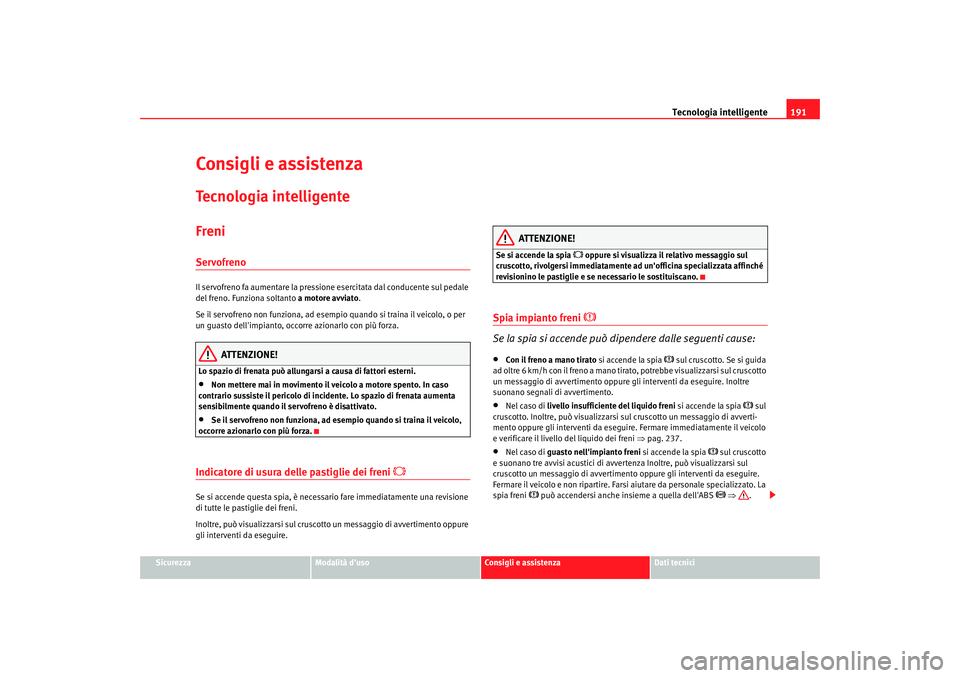 Seat Alhambra 2007 Manuale del proprietario (in Italian) Tecnologia intelligente191
Sicurezza
Modalità duso
Consigli e assistenza
Dati tecnici
Consigli e assistenzaTecnologia intelligenteFreniServofrenoIl servofreno fa aumentare la pressione esercitata da Seat Alhambra 2007 Manuale del proprietario (in Italian) Tecnologia intelligente191
Sicurezza
Modalità duso
Consigli e assistenza
Dati tecnici
Consigli e assistenzaTecnologia intelligenteFreniServofrenoIl servofreno fa aumentare la pressione esercitata da