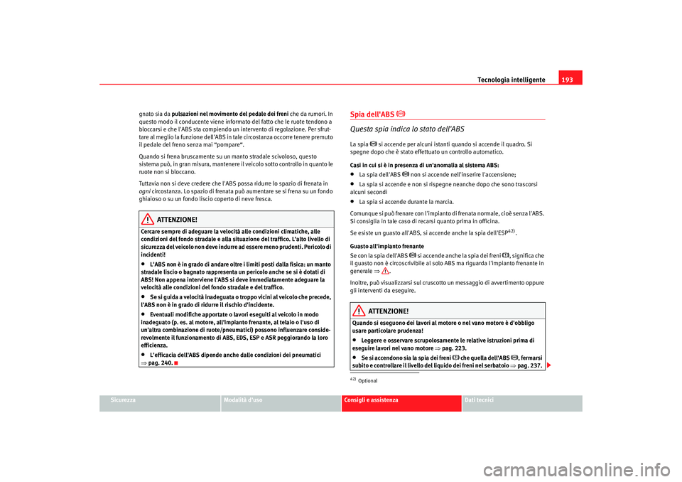 Seat Alhambra 2007 Manuale del proprietario (in Italian) Tecnologia intelligente193
Sicurezza
Modalità duso
Consigli e assistenza
Dati tecnici
gnato sia da pulsazioni nel movimento del pedale dei freni
che da rumori. In
questo modo il conducente viene i Seat Alhambra 2007 Manuale del proprietario (in Italian) Tecnologia intelligente193
Sicurezza
Modalità duso
Consigli e assistenza
Dati tecnici
gnato sia da pulsazioni nel movimento del pedale dei freni
che da rumori. In
questo modo il conducente viene i