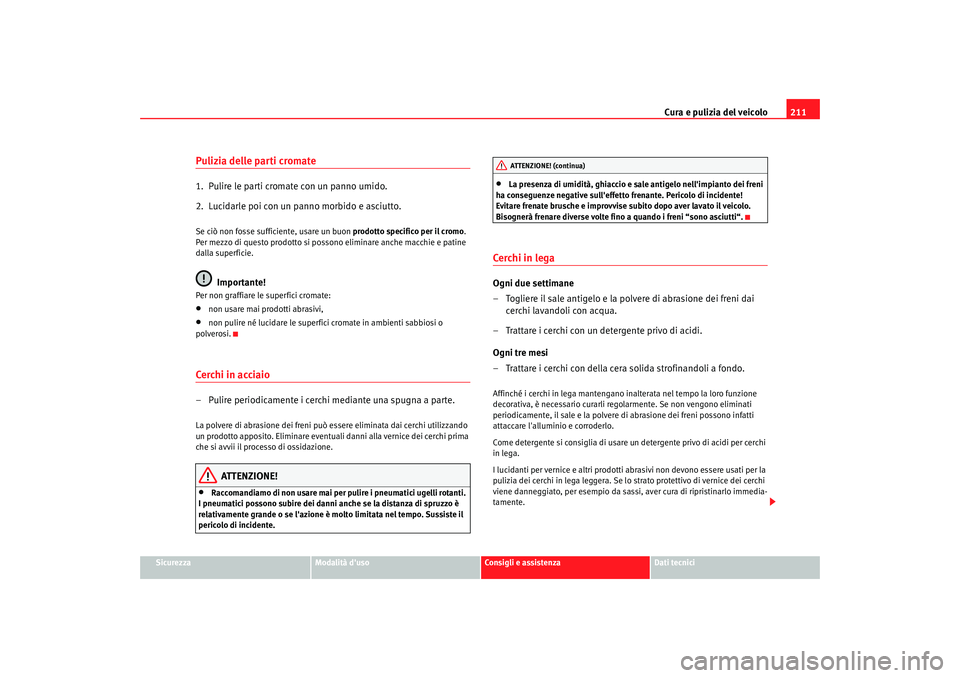 Seat Alhambra 2007 Manuale del proprietario (in Italian) Cura e pulizia del veicolo211
Sicurezza
Modalità duso
Consigli e assistenza
Dati tecnici
Pulizia delle parti cromate1. Pulire le parti cromate con un panno umido.
2. Lucidarle poi con un panno mor Seat Alhambra 2007 Manuale del proprietario (in Italian) Cura e pulizia del veicolo211
Sicurezza
Modalità duso
Consigli e assistenza
Dati tecnici
Pulizia delle parti cromate1. Pulire le parti cromate con un panno umido.
2. Lucidarle poi con un panno mor