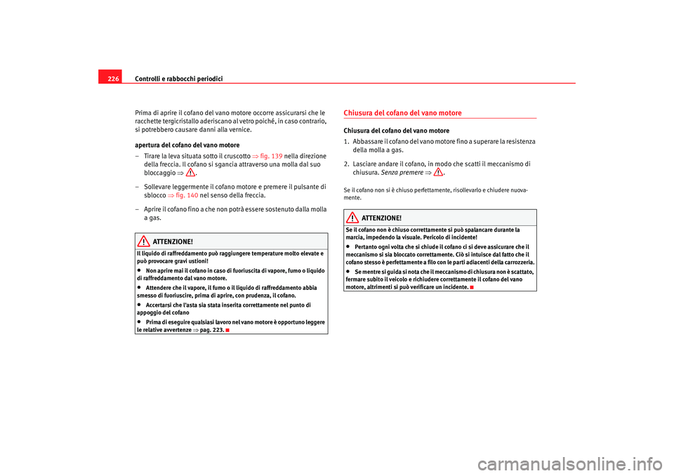 Seat Alhambra 2007 Manuale del proprietario (in Italian) Controlli e rabbocchi periodici
226
Prima di aprire il cofano del vano motore occorre assicurarsi che le
racchette tergicristallo aderiscano al vetro poiché, in caso contrario,
si potrebbero causar Seat Alhambra 2007 Manuale del proprietario (in Italian) Controlli e rabbocchi periodici
226
Prima di aprire il cofano del vano motore occorre assicurarsi che le
racchette tergicristallo aderiscano al vetro poiché, in caso contrario,
si potrebbero causar
