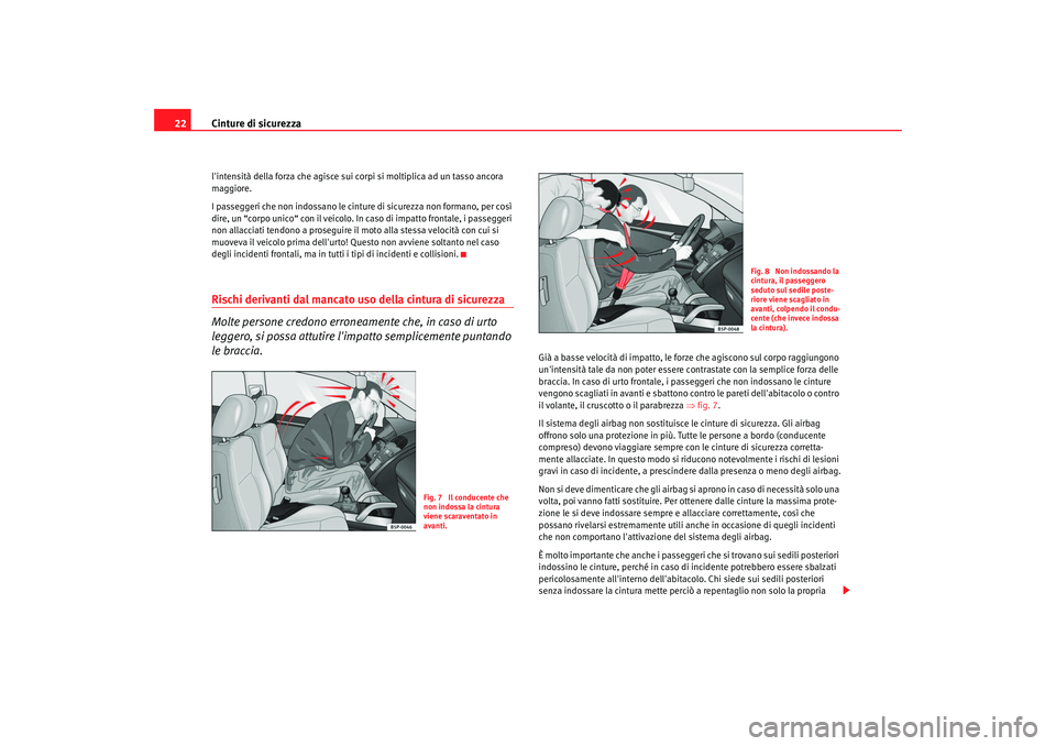 Seat Alhambra 2007  Manuale del proprietario (in Italian) Cinture di sicurezza
22lintensità della forza che agisce sui corpi si moltiplica ad un tasso ancora 
maggiore.
I passeggeri che non indossano le cinture di sicurezza non formano, per così 
dire, un