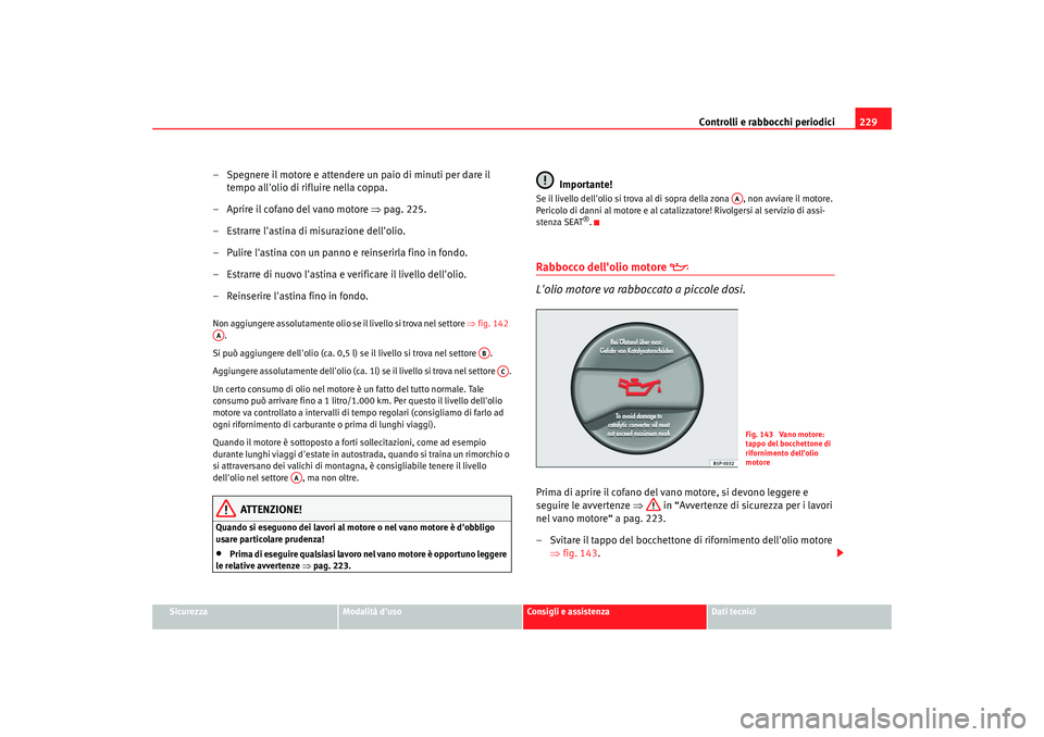Seat Alhambra 2007  Manuale del proprietario (in Italian) Controlli e rabbocchi periodici229
Sicurezza
Modalità duso
Consigli e assistenza
Dati tecnici
– Spegnere il motore e attendere un paio di minuti per dare il 
tempo allolio di rifluire nella coppa