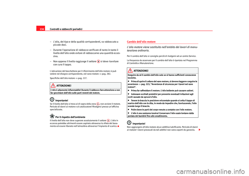 Seat Alhambra 2007  Manuale del proprietario (in Italian) Controlli e rabbocchi periodici
230
– Lolio, del tipo e della qualità corrispondenti, va rabboccato a piccole dosi.
– Durante loperazione di rabbocco verificare di tanto in tanto il  livello de