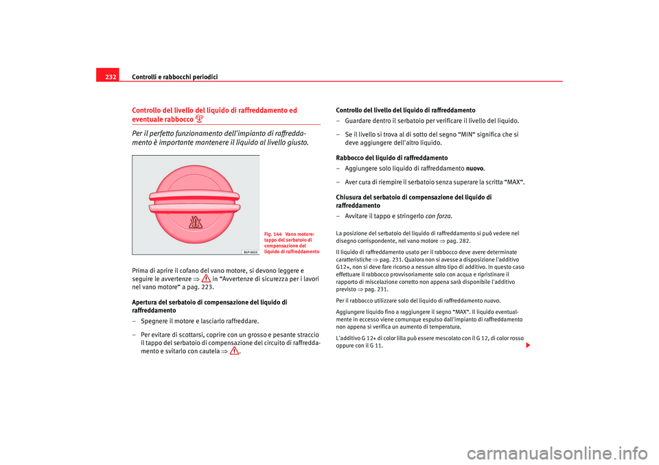 Seat Alhambra 2007  Manuale del proprietario (in Italian) Controlli e rabbocchi periodici
232Controllo del livello del liquido di raffreddamento ed eventuale rabbocco 

Per il perfetto funzionamento dellimpianto di raffredda-
mento è importante mantener