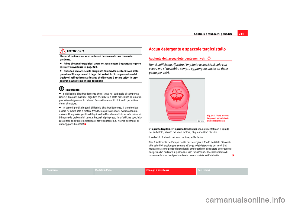 Seat Alhambra 2007  Manuale del proprietario (in Italian) Controlli e rabbocchi periodici233
Sicurezza
Modalità duso
Consigli e assistenza
Dati tecnici
ATTENZIONE!
I lavori al motore o nel vano motore si devono realizzare con molta 
prudenza.•
Prima di e
