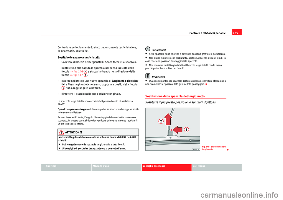 Seat Alhambra 2007  Manuale del proprietario (in Italian) Controlli e rabbocchi periodici235
Sicurezza
Modalità duso
Consigli e assistenza
Dati tecnici
Controllare periodicamente lo stato delle spazzole tergicristallo e, 
se necessario, sostituirle.
Sostit
