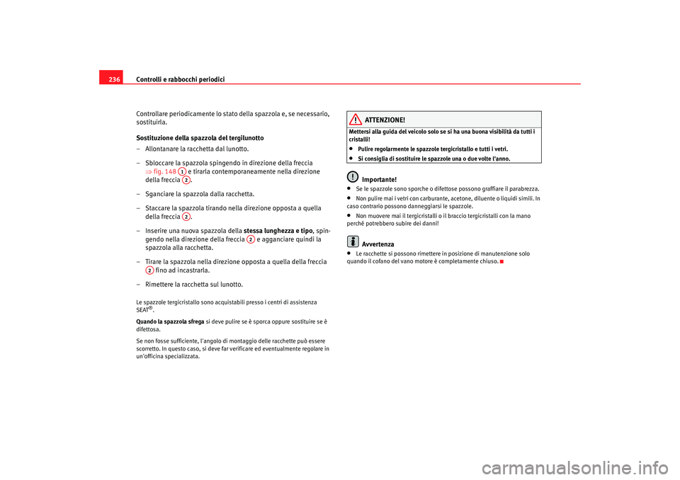 Seat Alhambra 2007  Manuale del proprietario (in Italian) Controlli e rabbocchi periodici
236
Controllare periodicamente lo stato della spazzola e, se necessario, 
sostituirla.
Sostituzione della spazzola del tergilunotto
– Allontanare la racchetta dal lun