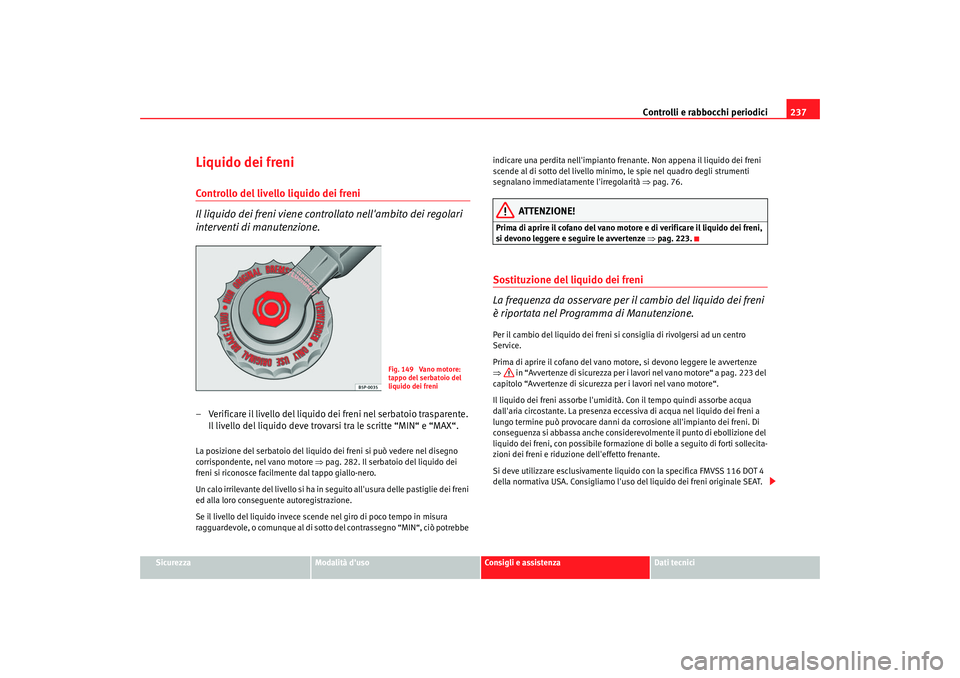 Seat Alhambra 2007  Manuale del proprietario (in Italian) Controlli e rabbocchi periodici237
Sicurezza
Modalità duso
Consigli e assistenza
Dati tecnici
Liquido dei freniControllo del livello liquido dei freni
Il liquido dei freni viene controllato nellamb