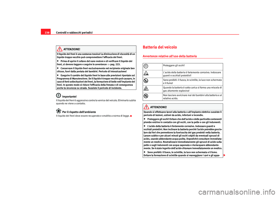 Seat Alhambra 2007  Manuale del proprietario (in Italian) Controlli e rabbocchi periodici
238
ATTENZIONE!
Il liquido dei freni è una sostanza tossica! La diminuzione di viscosità di un 
liquido troppo vecchio può compromettere lefficacia dei freni.•
Pr