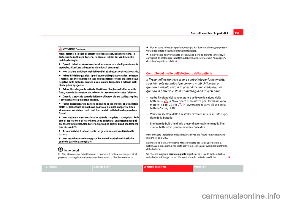 Seat Alhambra 2007  Manuale del proprietario (in Italian) Controlli e rabbocchi periodici239
Sicurezza
Modalità duso
Consigli e assistenza
Dati tecnici
recchi elettrici o in caso di scariche
 elettrostatiche. Non mettere mai in 
cortocircuito i poli della 