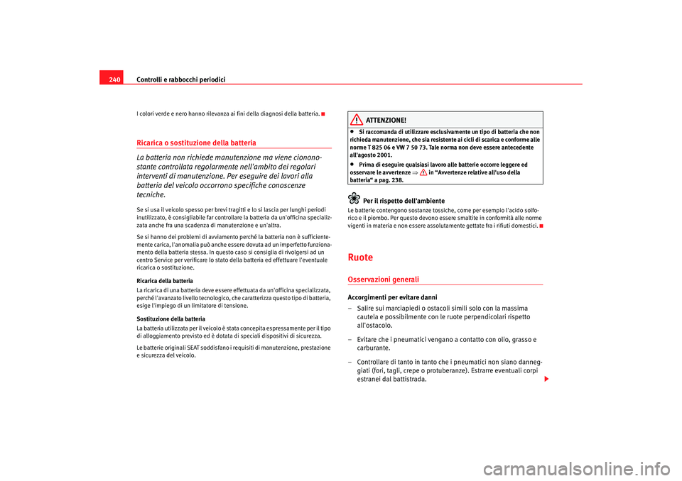 Seat Alhambra 2007  Manuale del proprietario (in Italian) Controlli e rabbocchi periodici
240I colori verde e nero hanno rilevanza  ai fini della diagnosi della batteria.Ricarica o sostituzione della batteria 
La batteria non richiede manutenzione ma viene c