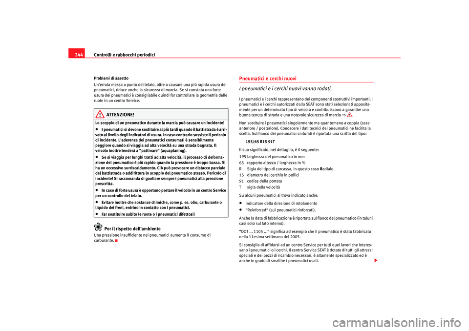 Seat Alhambra 2007  Manuale del proprietario (in Italian) Controlli e rabbocchi periodici
244Problemi di assetto
Unerrata messa a punto del telaio, oltre a causare una più rapida usura dei 
pneumatici, riduce anche la sicurezza di marcia. Se si constata un