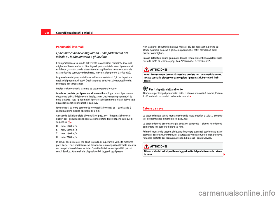 Seat Alhambra 2007  Manuale del proprietario (in Italian) Controlli e rabbocchi periodici
246Pneumatici invernali
I pneumatici da neve migliorano il comportamento del 
veicolo su fondo innevato o ghiacciato.Il comportamento su stra da del veicolo in condizio