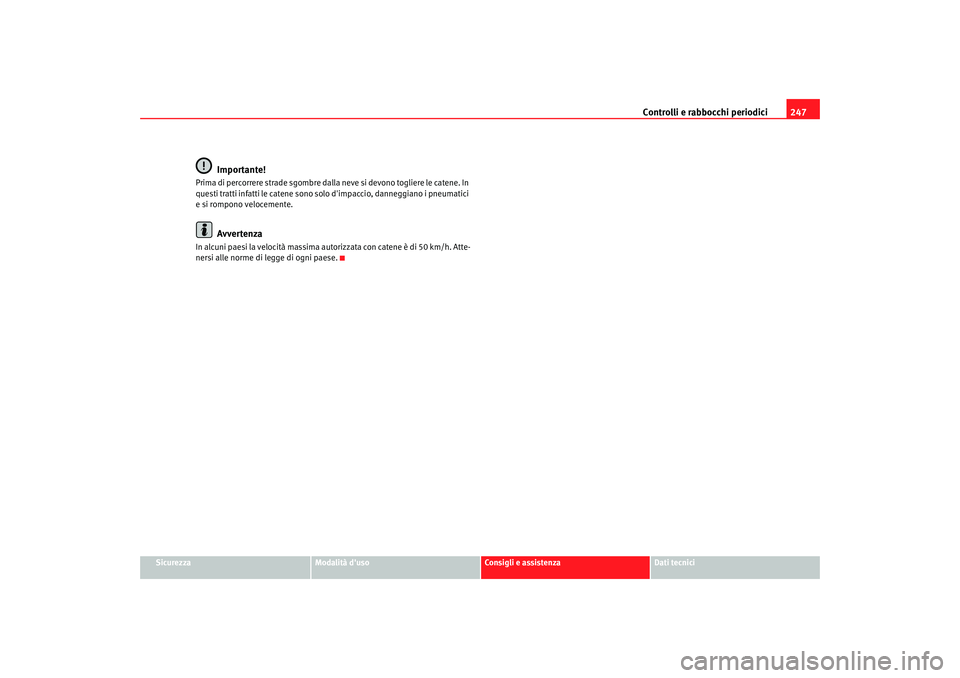 Seat Alhambra 2007  Manuale del proprietario (in Italian) Controlli e rabbocchi periodici247
Sicurezza
Modalità duso
Consigli e assistenza
Dati tecnici
Importante!
Prima di percorrere strade sgombre dalla ne ve si devono togliere le catene. In 
questi trat