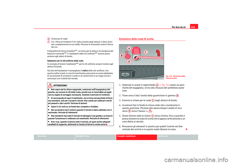 Seat Alhambra 2007  Manuale del proprietario (in Italian) Per fare da sé249
Sicurezza
Modalità duso
Consigli e assistenza
Dati tecnici
Chiave per le ruote
Cric. Prima di rimette
re il cric nella cassetta degli attrezzi si deve riavvi-
tare completamente l