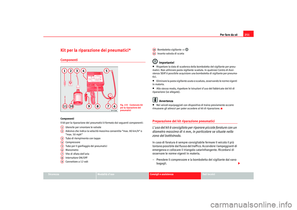 Seat Alhambra 2007  Manuale del proprietario (in Italian) Per fare da sé251
Sicurezza
Modalità duso
Consigli e assistenza
Dati tecnici
Kit per la riparazione dei pneumatici*ComponentiComponenti
Il kit per la riparazione dei pneumatici è formato dai segue