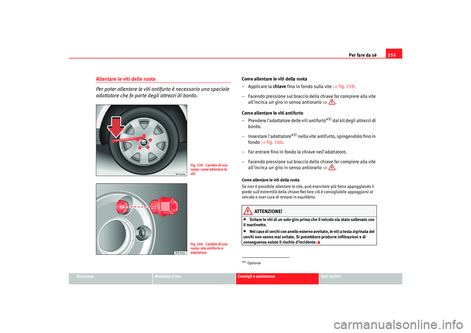 Seat Alhambra 2007  Manuale del proprietario (in Italian) Per fare da sé255
Sicurezza
Modalità duso
Consigli e assistenza
Dati tecnici
Allentare le viti delle ruote
Per poter allentare le viti anti furto è necessario uno speciale 
adattatore che fa parte