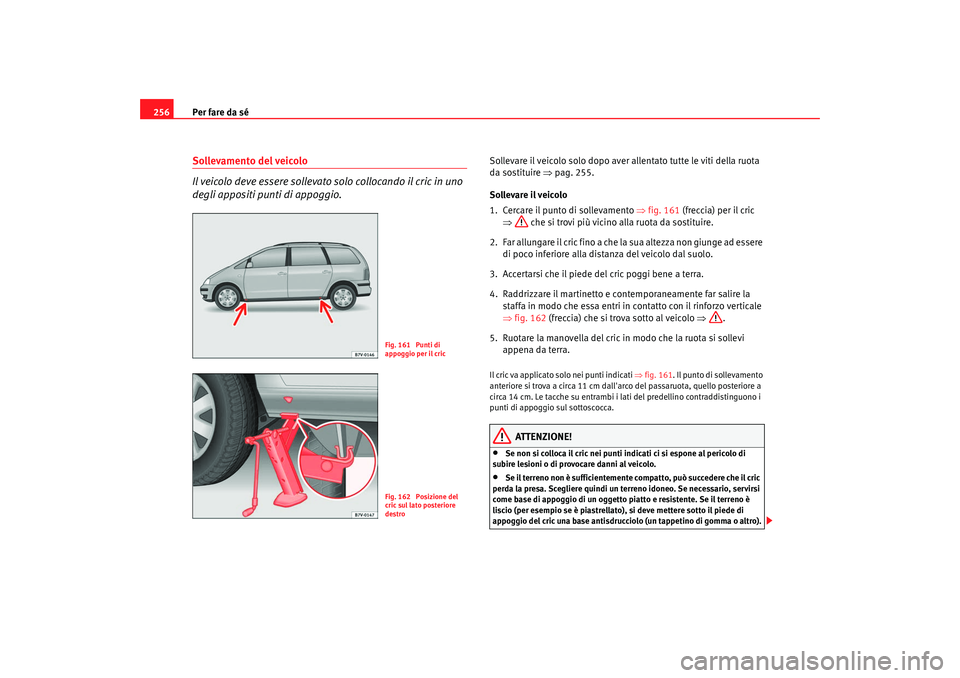 Seat Alhambra 2007  Manuale del proprietario (in Italian) Per fare da sé
256Sollevamento del veicolo
Il veicolo deve essere sollevato solo collocando il cric in uno 
degli appositi punti di appoggio.
Sollevare il veicolo solo dopo aver allentato tutte le vi